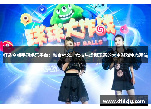 打造全新手游娱乐平台：融合社交、竞技与虚拟现实的未来游戏生态系统