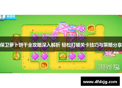保卫萝卜饼干全攻略深入解析 轻松打破关卡技巧与策略分享