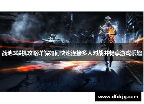 战地3联机攻略详解如何快速连接多人对战并畅享游戏乐趣