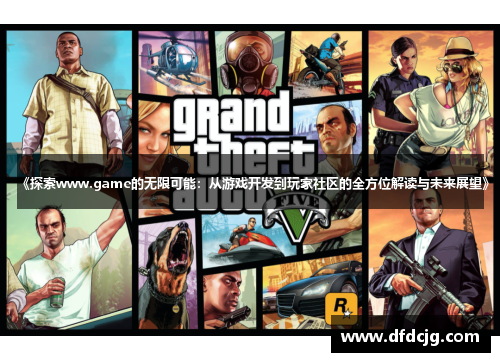 《探索www.game的无限可能：从游戏开发到玩家社区的全方位解读与未来展望》