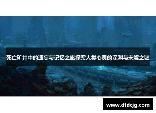 死亡矿井中的遗忘与记忆之旅探索人类心灵的深渊与未解之谜